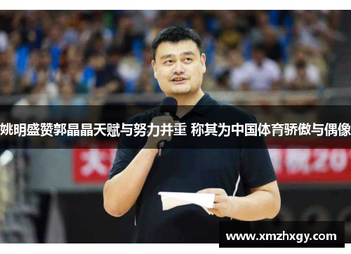 姚明盛赞郭晶晶天赋与努力并重 称其为中国体育骄傲与偶像