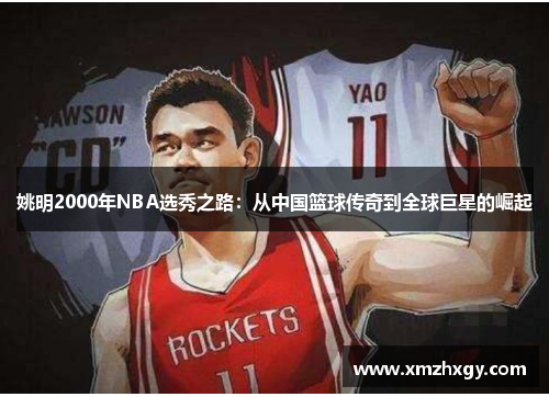 姚明2000年NBA选秀之路：从中国篮球传奇到全球巨星的崛起