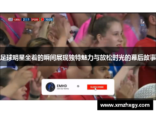 足球明星坐着的瞬间展现独特魅力与放松时光的幕后故事