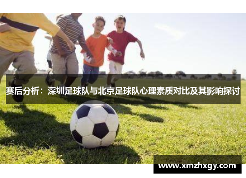赛后分析：深圳足球队与北京足球队心理素质对比及其影响探讨