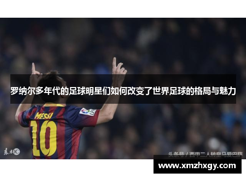 罗纳尔多年代的足球明星们如何改变了世界足球的格局与魅力