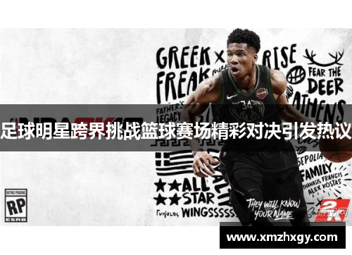 足球明星跨界挑战篮球赛场精彩对决引发热议