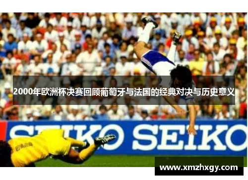 2000年欧洲杯决赛回顾葡萄牙与法国的经典对决与历史意义