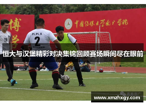 恒大与汉堡精彩对决集锦回顾赛场瞬间尽在眼前