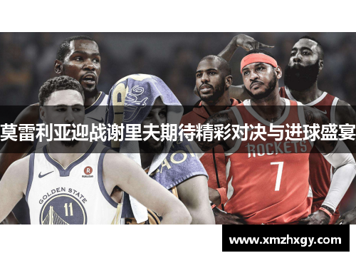 莫雷利亚迎战谢里夫期待精彩对决与进球盛宴